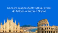 Concerti giugno 2024 Roma, Milano e Napoli